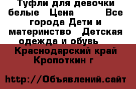 Туфли для девочки белые › Цена ­ 300 - Все города Дети и материнство » Детская одежда и обувь   . Краснодарский край,Кропоткин г.